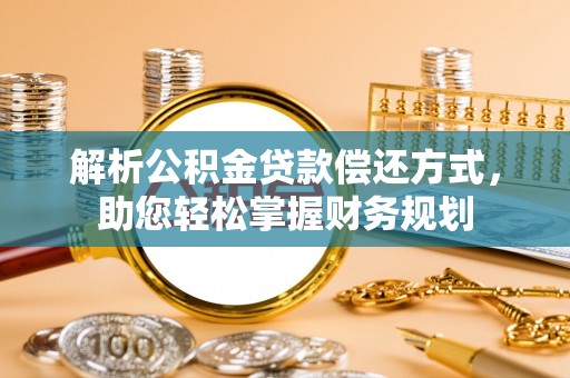 南阳解析公积金贷款偿还方式，助您轻松掌握财务规划