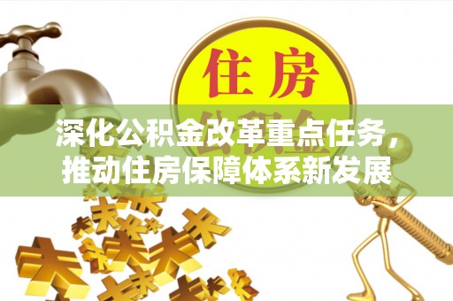 南阳深化公积金改革重点任务，推动住房保障体系新发展