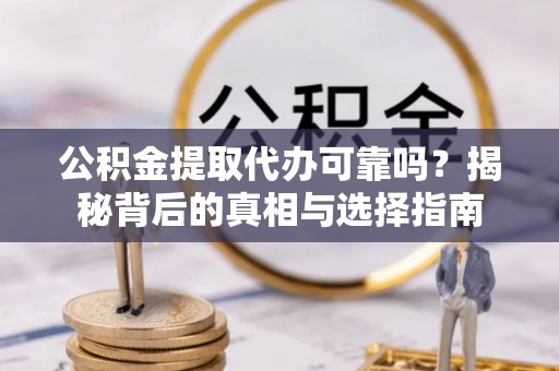 南阳公积金提取代办可靠吗？揭秘背后的真相与选择指南