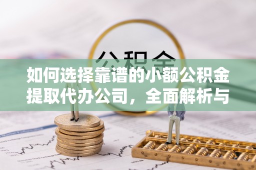 南阳如何选择靠谱的小额公积金提取代办公司，全面解析与实用指南