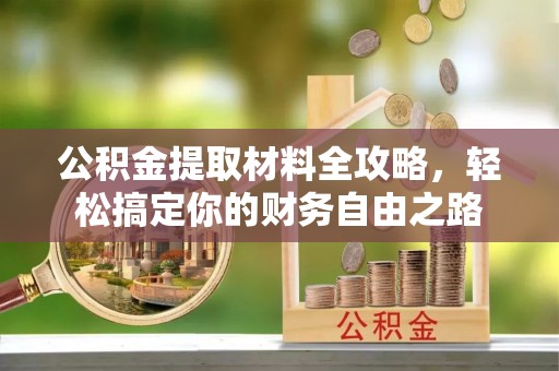 南阳公积金提取材料全攻略，轻松搞定你的财务自由之路