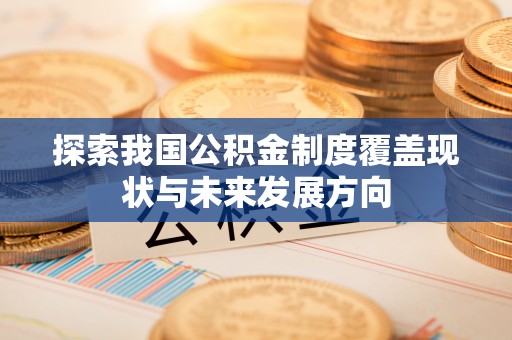 南阳探索我国公积金制度覆盖现状与未来发展方向