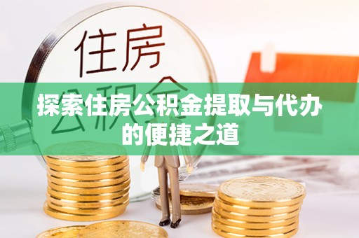 南阳探索住房公积金提取与代办的便捷之道