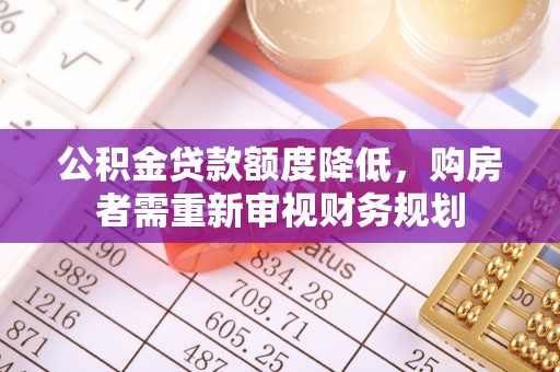 南阳公积金贷款额度降低，购房者需重新审视财务规划