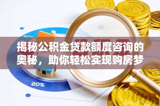 南阳揭秘公积金贷款额度咨询的奥秘，助你轻松实现购房梦想