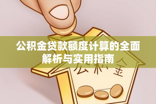 南阳公积金贷款额度计算的全面解析与实用指南
