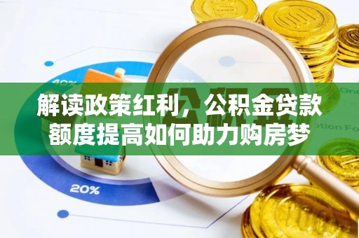 南阳解读政策红利，公积金贷款额度提高如何助力购房梦
