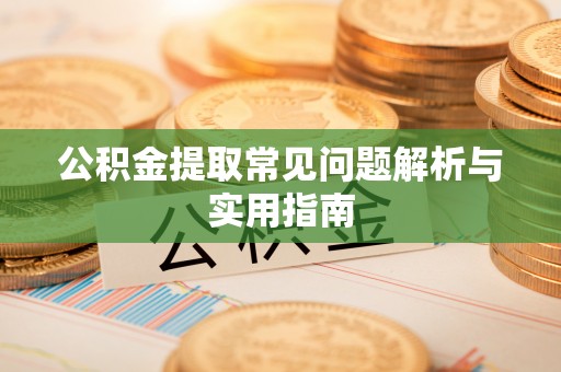 南阳公积金提取常见问题解析与实用指南