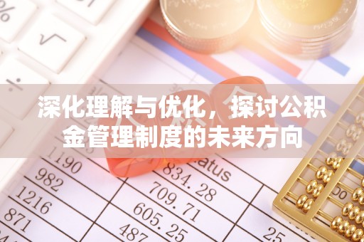 南阳深化理解与优化，探讨公积金管理制度的未来方向