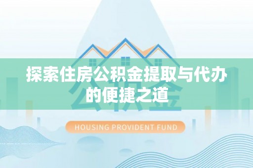南阳探索住房公积金提取与代办的便捷之道
