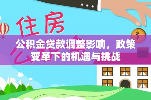 南阳公积金贷款调整影响，政策变革下的机遇与挑战