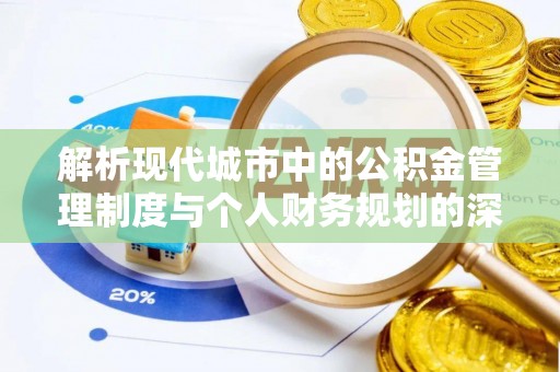 南阳解析现代城市中的公积金管理制度与个人财务规划的深度关联