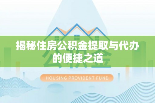 南阳揭秘住房公积金提取与代办的便捷之道