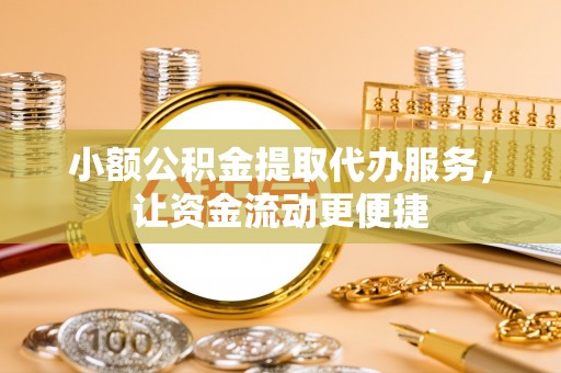 南阳小额公积金提取代办服务，让资金流动更便捷