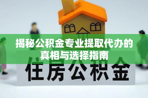 南阳揭秘公积金专业提取代办的真相与选择指南