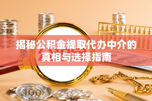 南阳揭秘公积金提取代办中介的真相与选择指南