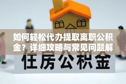 南阳如何轻松代办提取离职公积金？详细攻略与常见问题解析