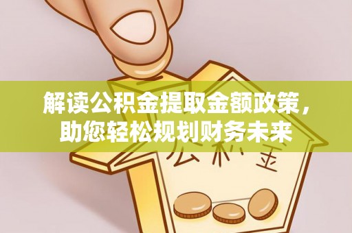 南阳解读公积金提取金额政策，助您轻松规划财务未来