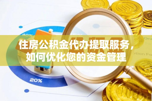 南阳住房公积金代办提取服务，如何优化您的资金管理