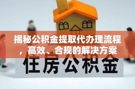 南阳揭秘公积金提取代办理流程，高效、合规的解决方案