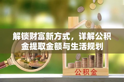 南阳解锁财富新方式，详解公积金提取金额与生活规划