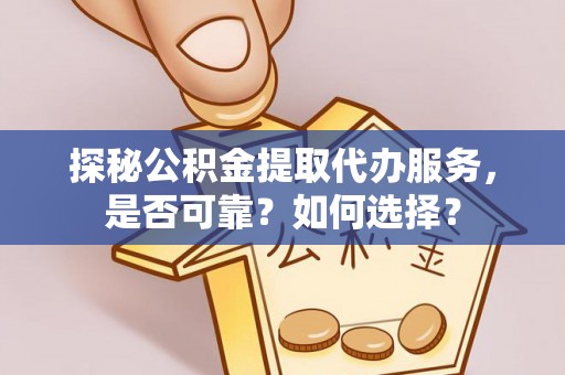 南阳探秘公积金提取代办服务，是否可靠？如何选择？