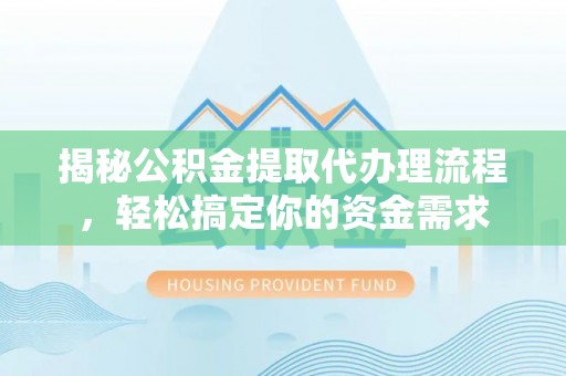 南阳揭秘公积金提取代办理流程，轻松搞定你的资金需求