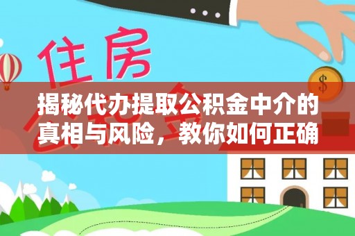 南阳揭秘代办提取公积金中介的真相与风险，教你如何正确操作