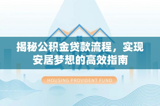 南阳揭秘公积金贷款流程，实现安居梦想的高效指南