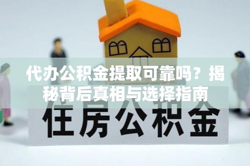 南阳代办公积金提取可靠吗？揭秘背后真相与选择指南