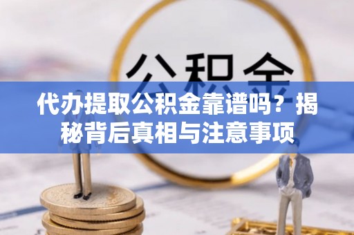 南阳代办提取公积金靠谱吗？揭秘背后真相与注意事项