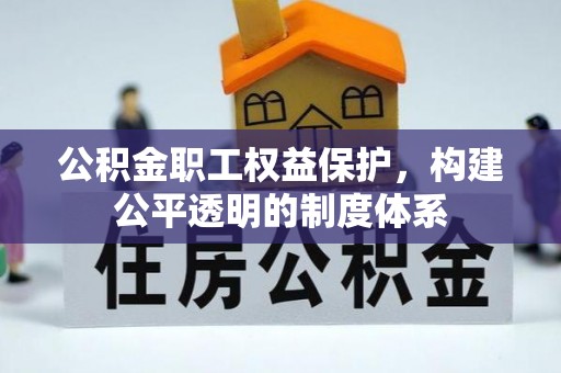 南阳公积金职工权益保护，构建公平透明的制度体系
