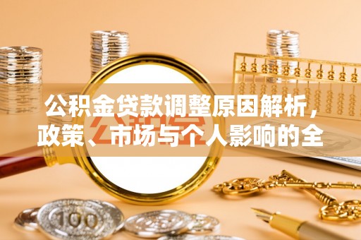 南阳公积金贷款调整原因解析，政策、市场与个人影响的全面解读