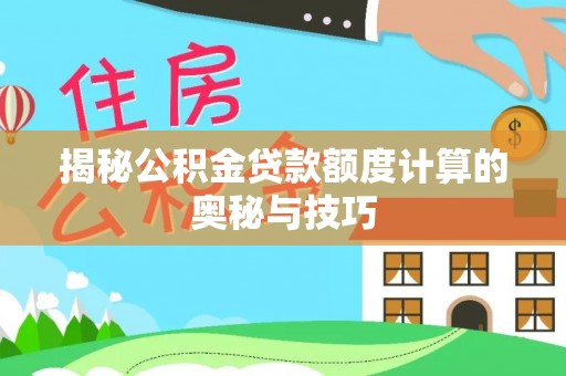 南阳揭秘公积金贷款额度计算的奥秘与技巧
