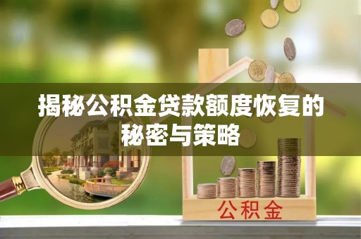 南阳揭秘公积金贷款额度恢复的秘密与策略
