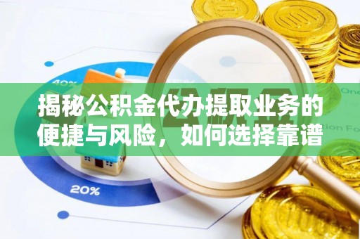 南阳揭秘公积金代办提取业务的便捷与风险，如何选择靠谱服务？