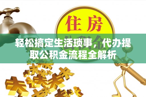 南阳轻松搞定生活琐事，代办提取公积金流程全解析