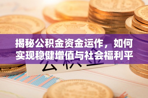 南阳揭秘公积金资金运作，如何实现稳健增值与社会福利平衡