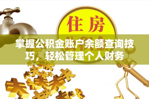 南阳掌握公积金账户余额查询技巧，轻松管理个人财务