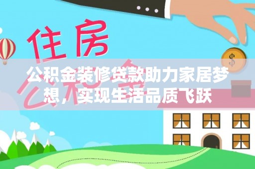 南阳公积金装修贷款助力家居梦想，实现生活品质飞跃