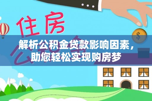 南阳解析公积金贷款影响因素，助您轻松实现购房梦