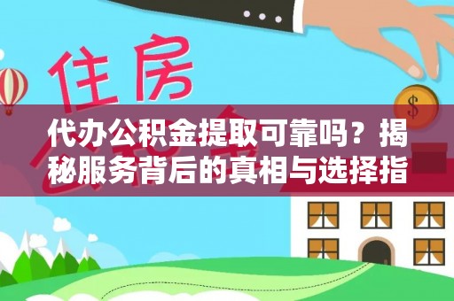 南阳代办公积金提取可靠吗？揭秘服务背后的真相与选择指南