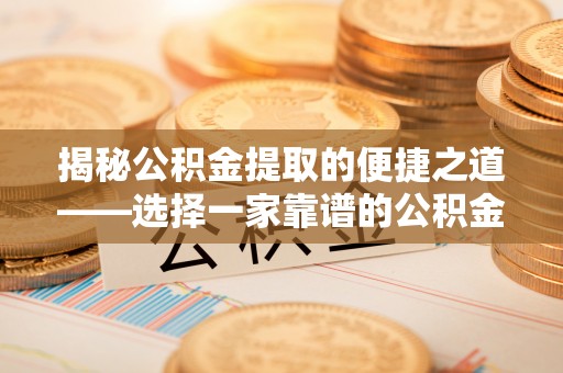 南阳揭秘公积金提取的便捷之道——选择一家靠谱的公积金提取代办公司