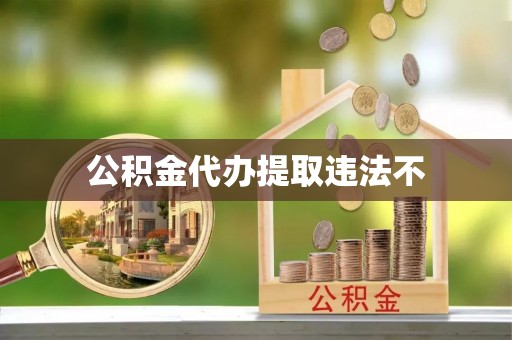 南阳公积金代办提取违法不