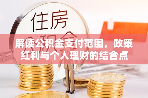 南阳解读公积金支付范围，政策红利与个人理财的结合点