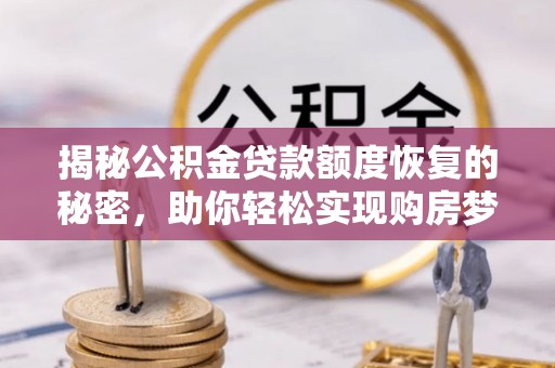 南阳揭秘公积金贷款额度恢复的秘密，助你轻松实现购房梦想