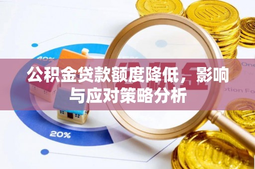 南阳公积金贷款额度降低，影响与应对策略分析