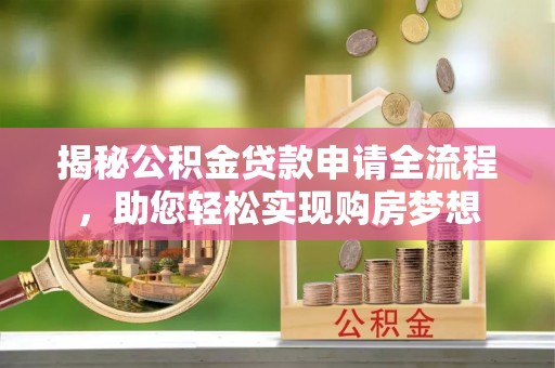 南阳揭秘公积金贷款申请全流程，助您轻松实现购房梦想