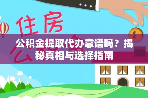 南阳公积金提取代办靠谱吗？揭秘真相与选择指南