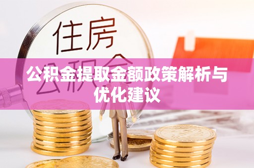 南阳公积金提取金额政策解析与优化建议